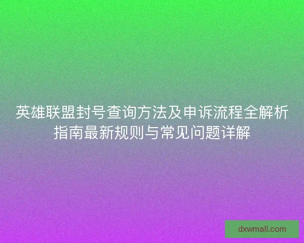 英雄联盟封号查询方法及申诉流程全解析指南最新规则与常见问题详解 英雄联盟封号查询方法及申诉流程全解析指南最新规则与常见问题详解