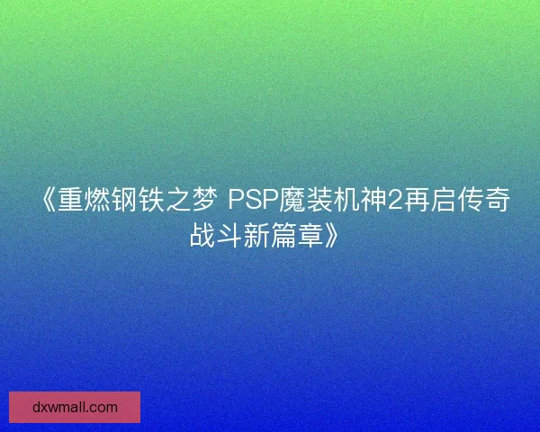 《重燃钢铁之梦 PSP魔装机神2再启传奇战斗新篇章》