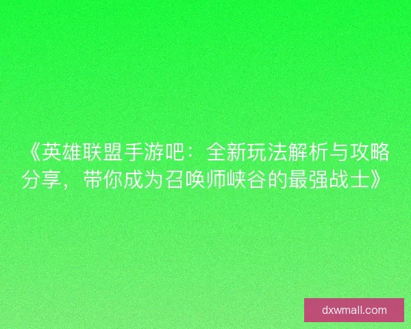 《英雄联盟手游吧：全新玩法解析与攻略分享，带你成为召唤师峡谷的最强战士》