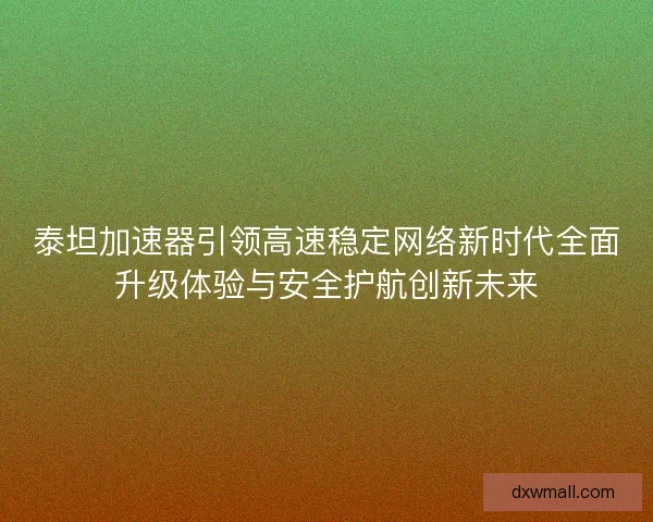 泰坦加速器引领高速稳定网络新时代全面升级体验与安全护航创新未来